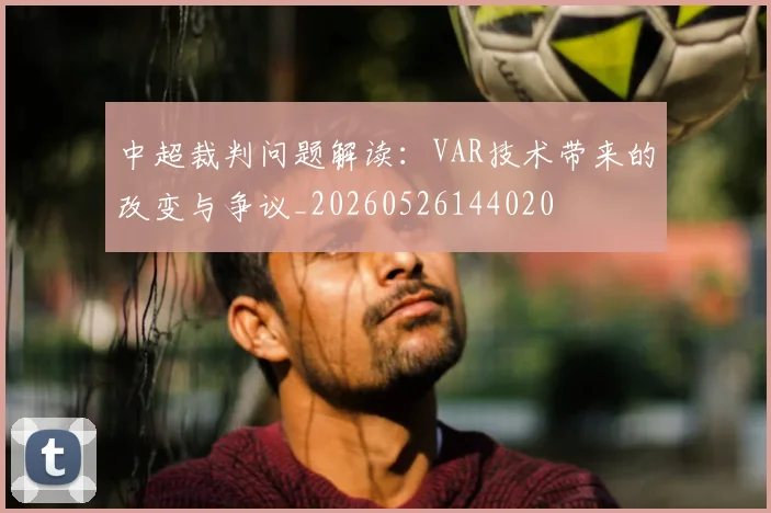 中超裁判问题解读:VAR技术带来的改变与争议_20260526144020