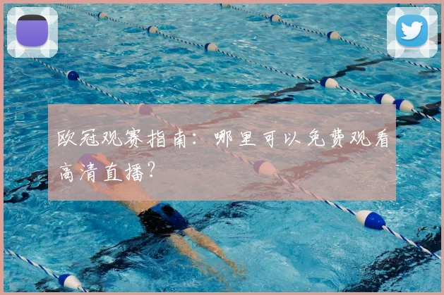 欧冠观赛指南：哪里可以免费观看高清直播？