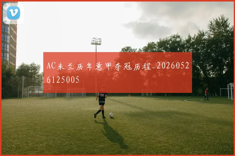 AC米兰历年意甲夺冠历程_20260526125005