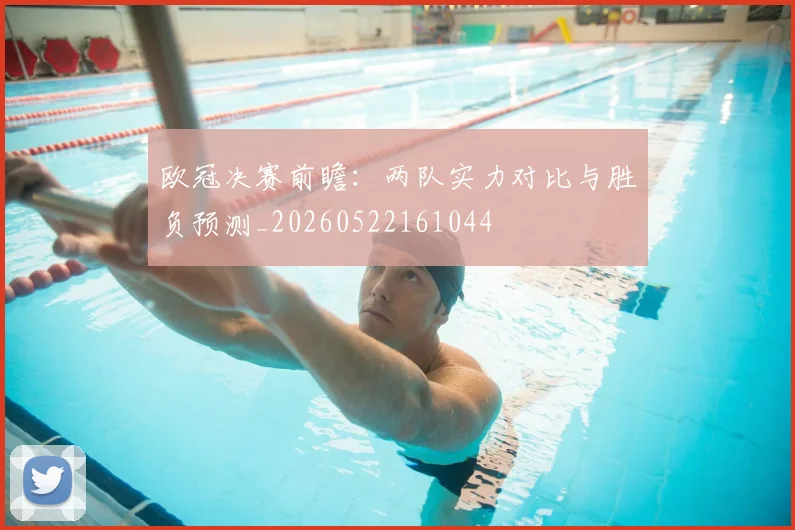 欧冠决赛前瞻：两队实力对比与胜负预测_20260522161044