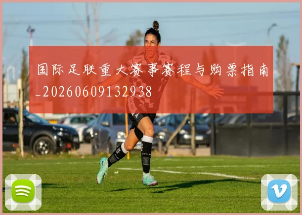 国际足联重大赛事赛程与购票指南_20260609132938