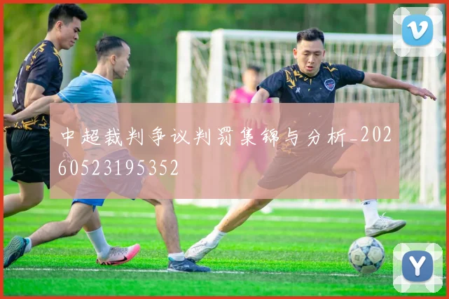 中超裁判争议判罚集锦与分析_20260523195352