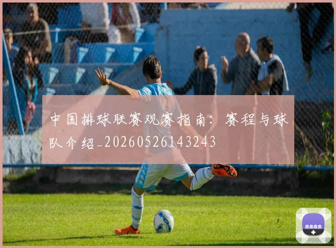 中国排球联赛观赛指南：赛程与球队介绍_20260526143243