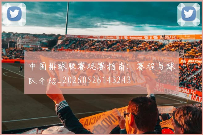 中国排球联赛观赛指南：赛程与球队介绍_20260526143243