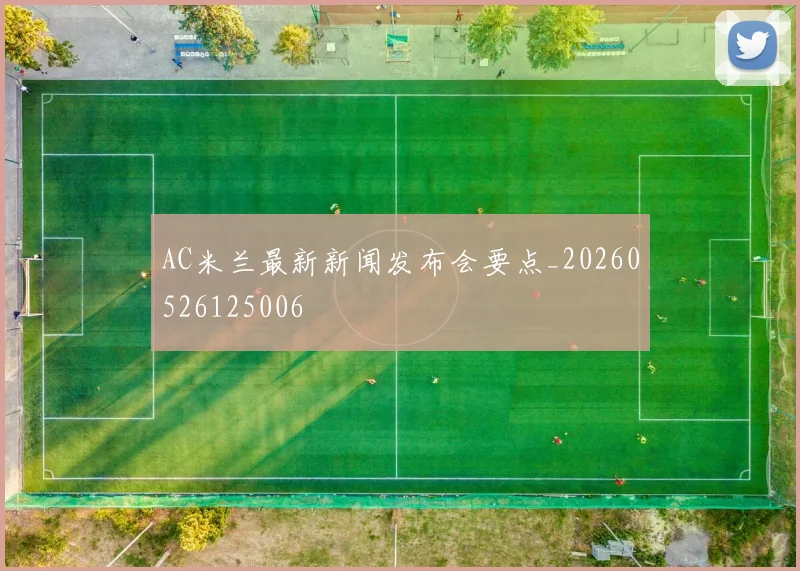 AC米兰最新新闻发布会要点_20260526125006