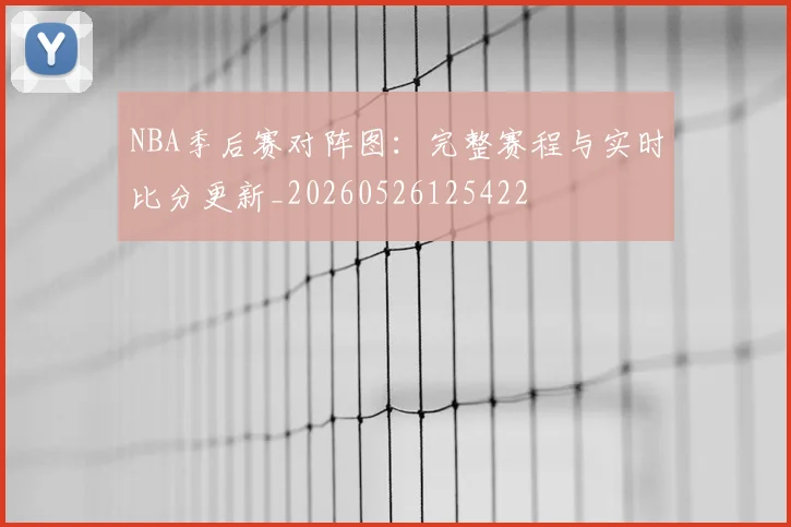 NBA季后赛对阵图:完整赛程与实时比分更新_20260526125422